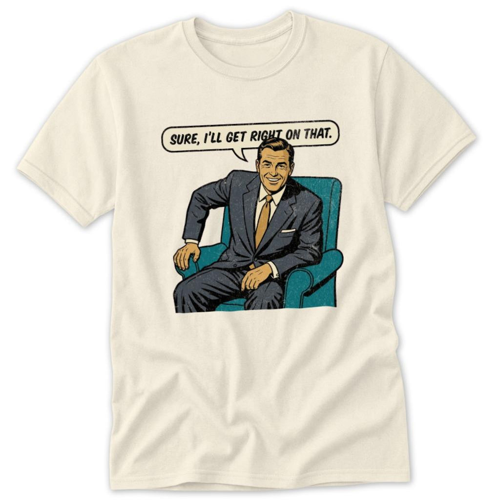 I'll Get Right On That Classic Tee