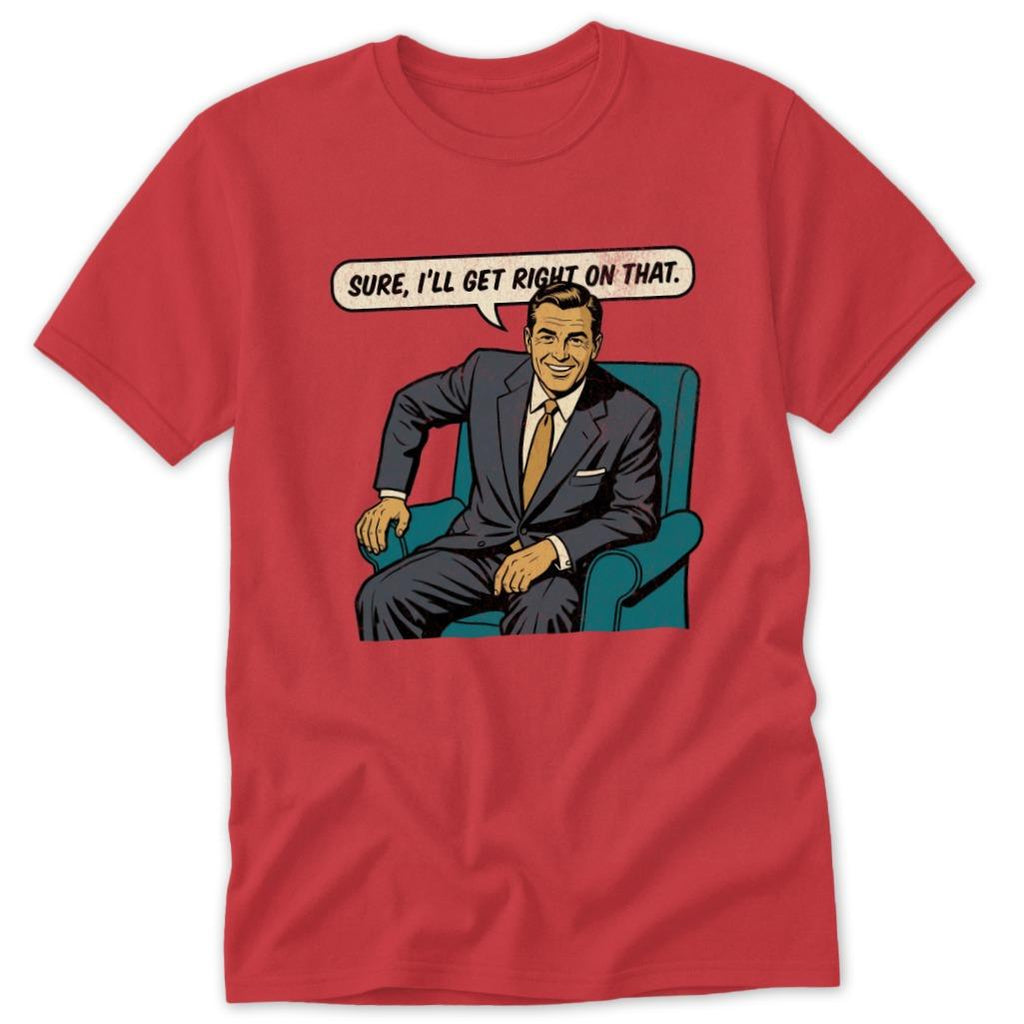 I'll Get Right On That Classic Tee