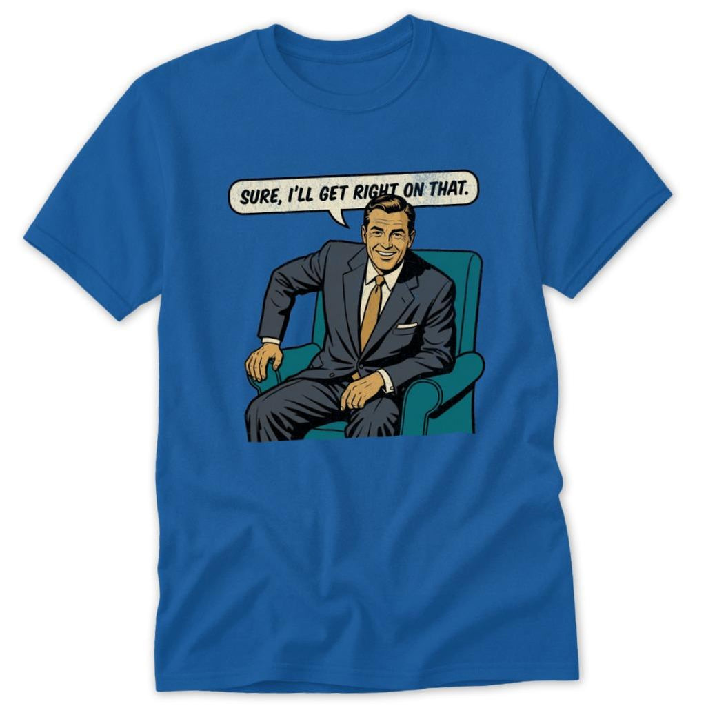 I'll Get Right On That Classic Tee