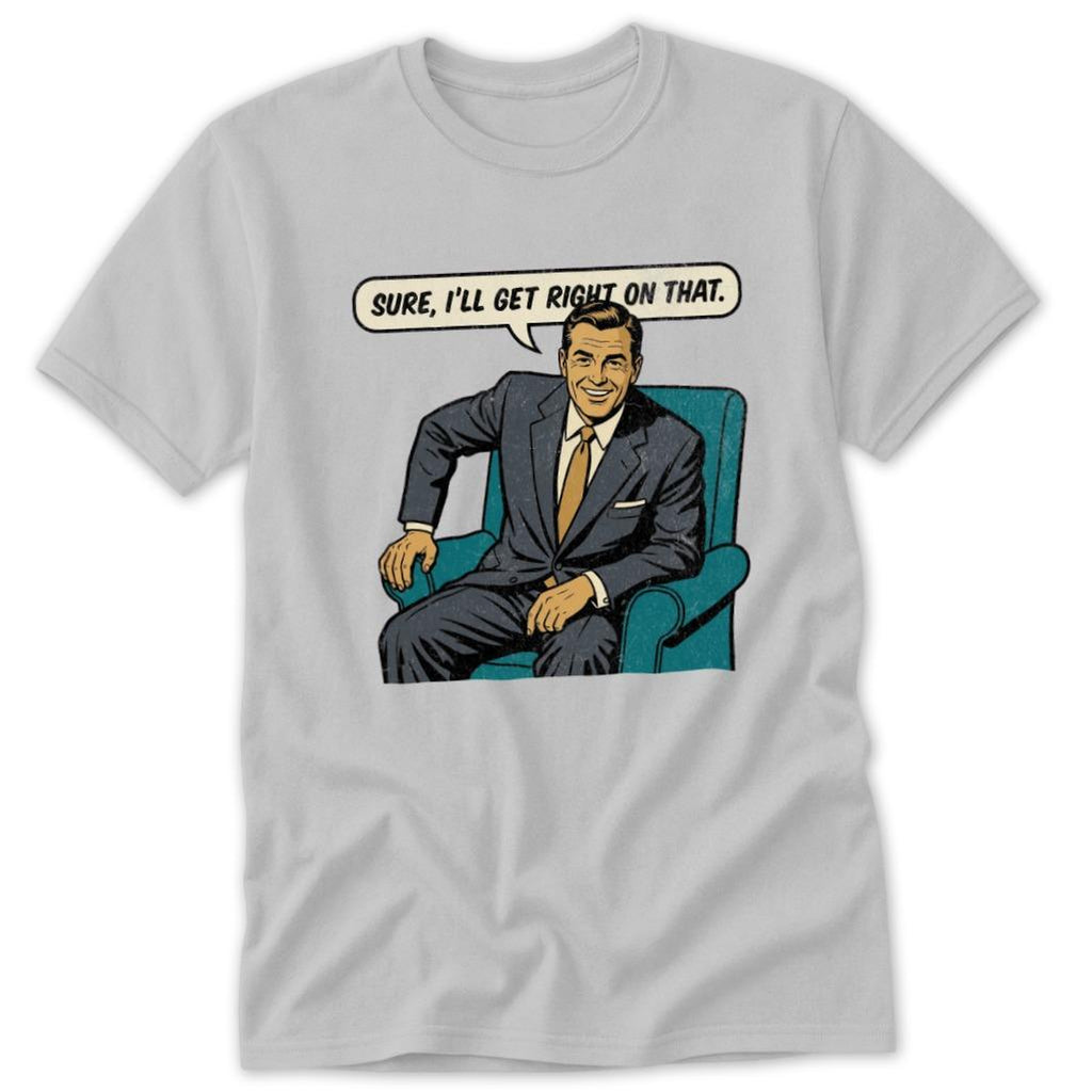 I'll Get Right On That Classic Tee