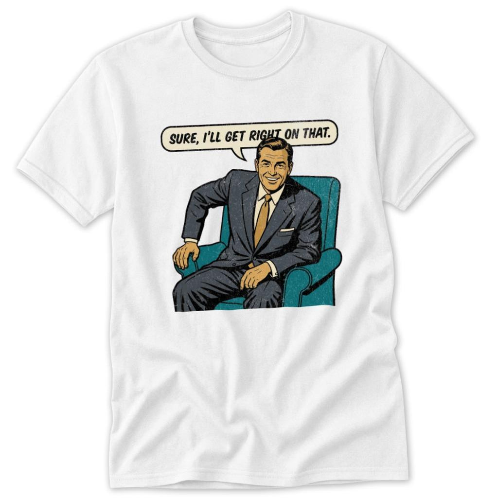 I'll Get Right On That Classic Tee