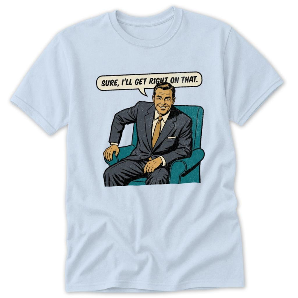 I'll Get Right On That Classic Tee