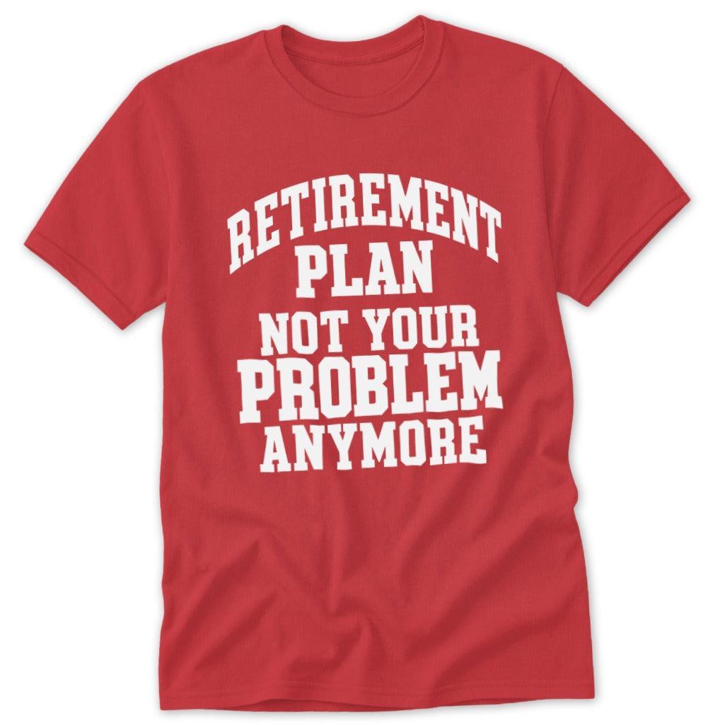 Retirement Plan Not Your Problem Anymore Classic Tee
