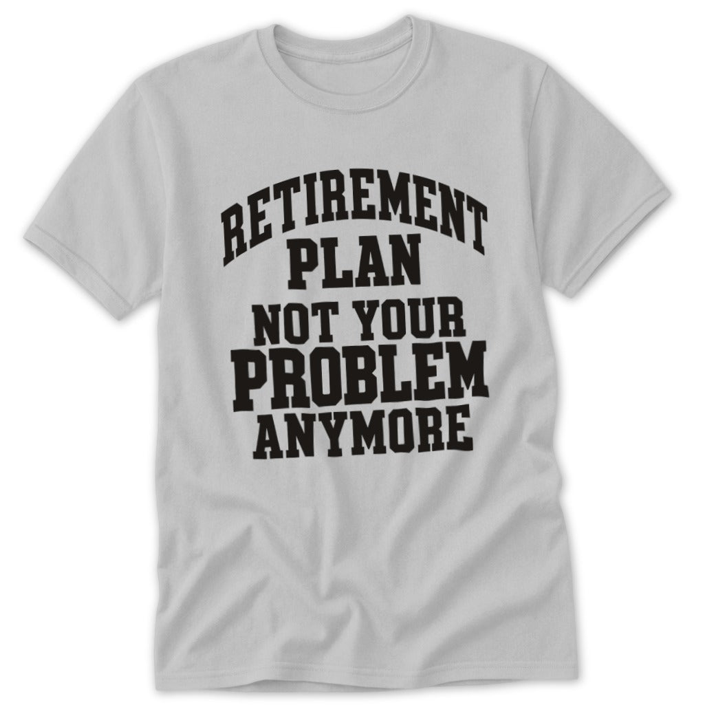Retirement Plan Not Your Problem Anymore Classic Tee