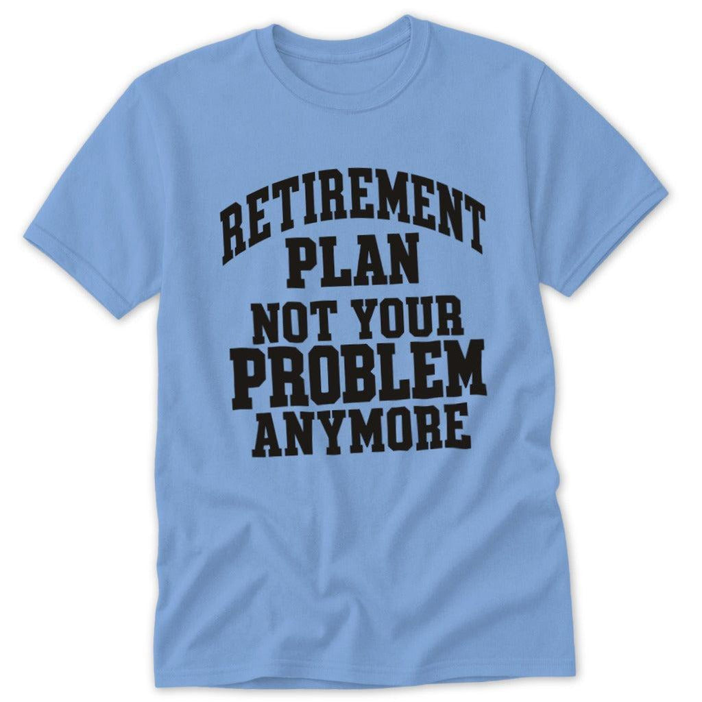 Retirement Plan Not Your Problem Anymore Classic Tee