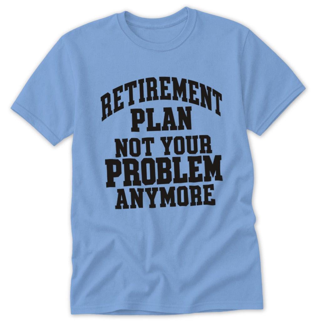 Retirement Plan Not Your Problem Anymore Classic Tee