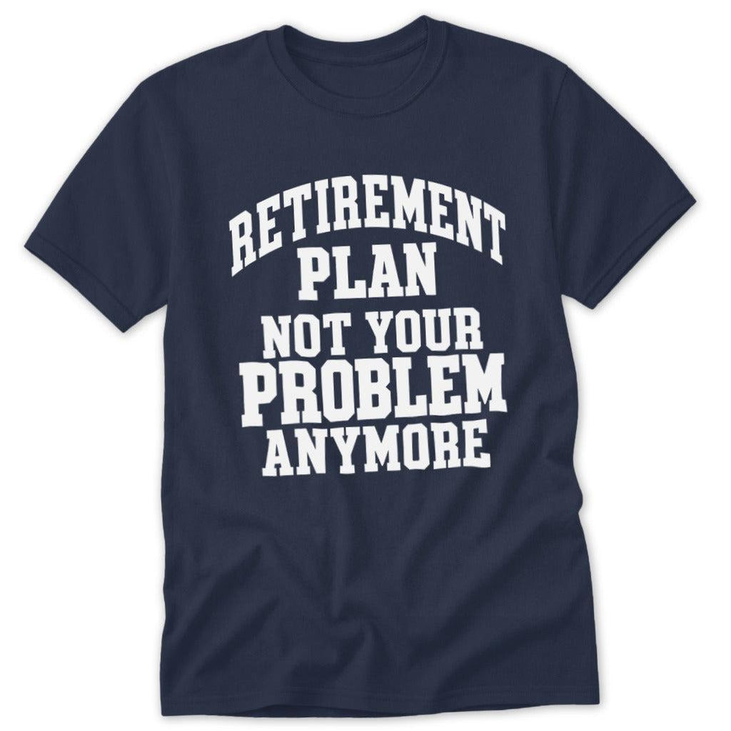 Retirement Plan Not Your Problem Anymore Classic Tee