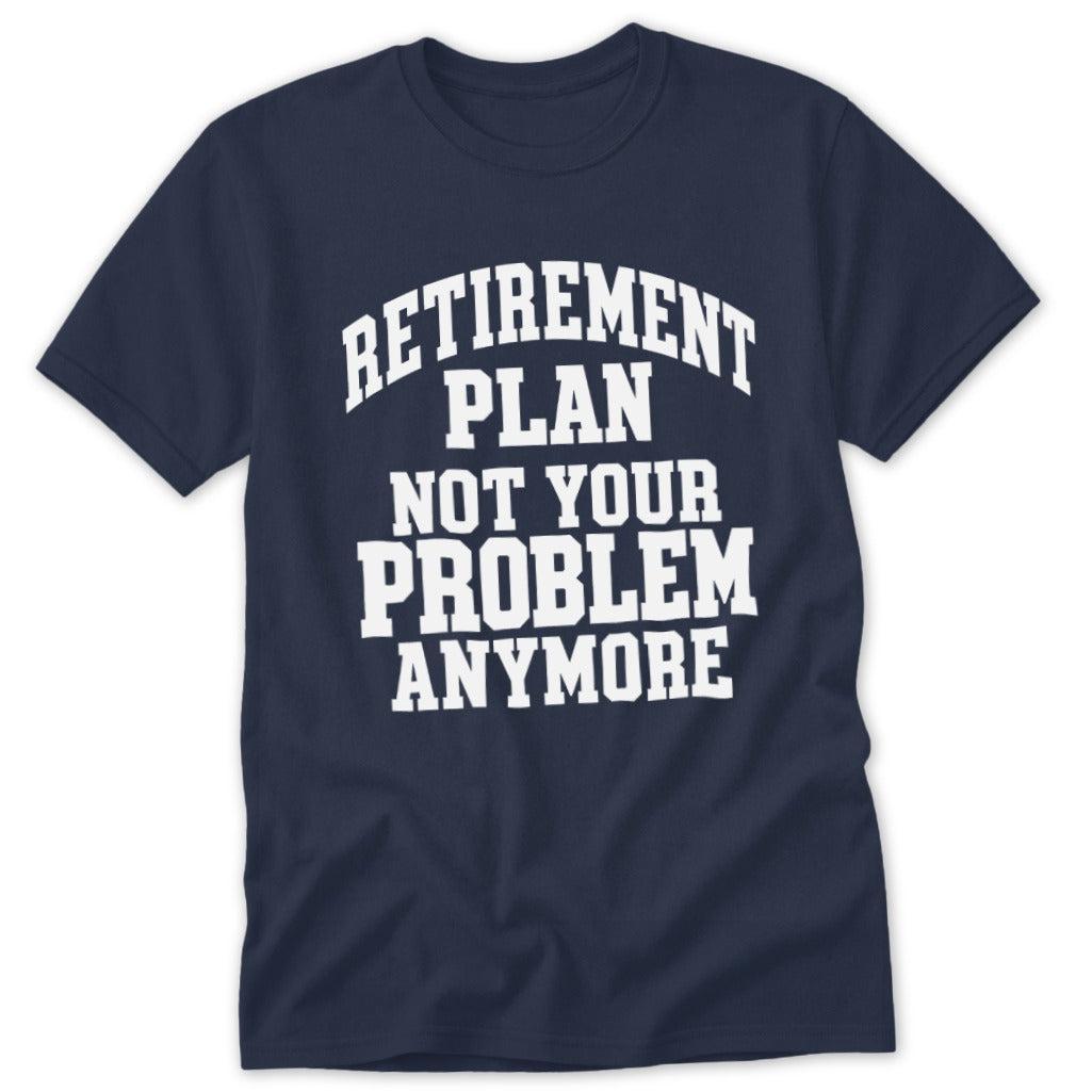 Retirement Plan Not Your Problem Anymore Classic Tee