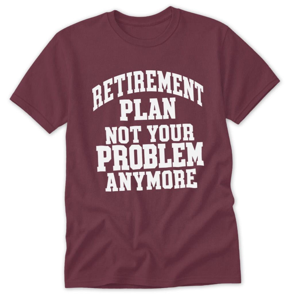Retirement Plan Not Your Problem Anymore Classic Tee