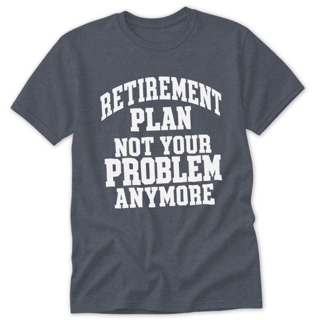 Retirement Plan Not Your Problem Anymore Classic Tee