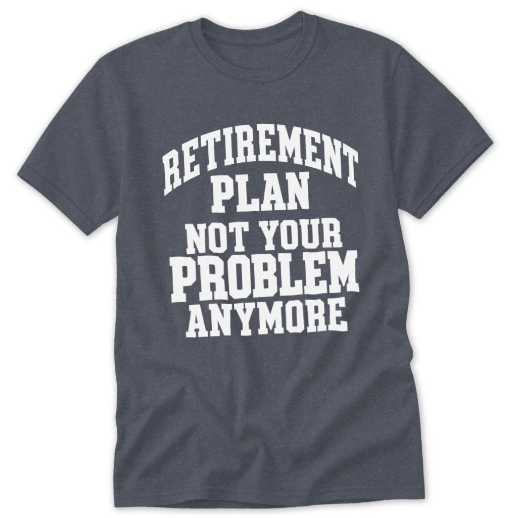 Retirement Plan Not Your Problem Anymore Classic Tee