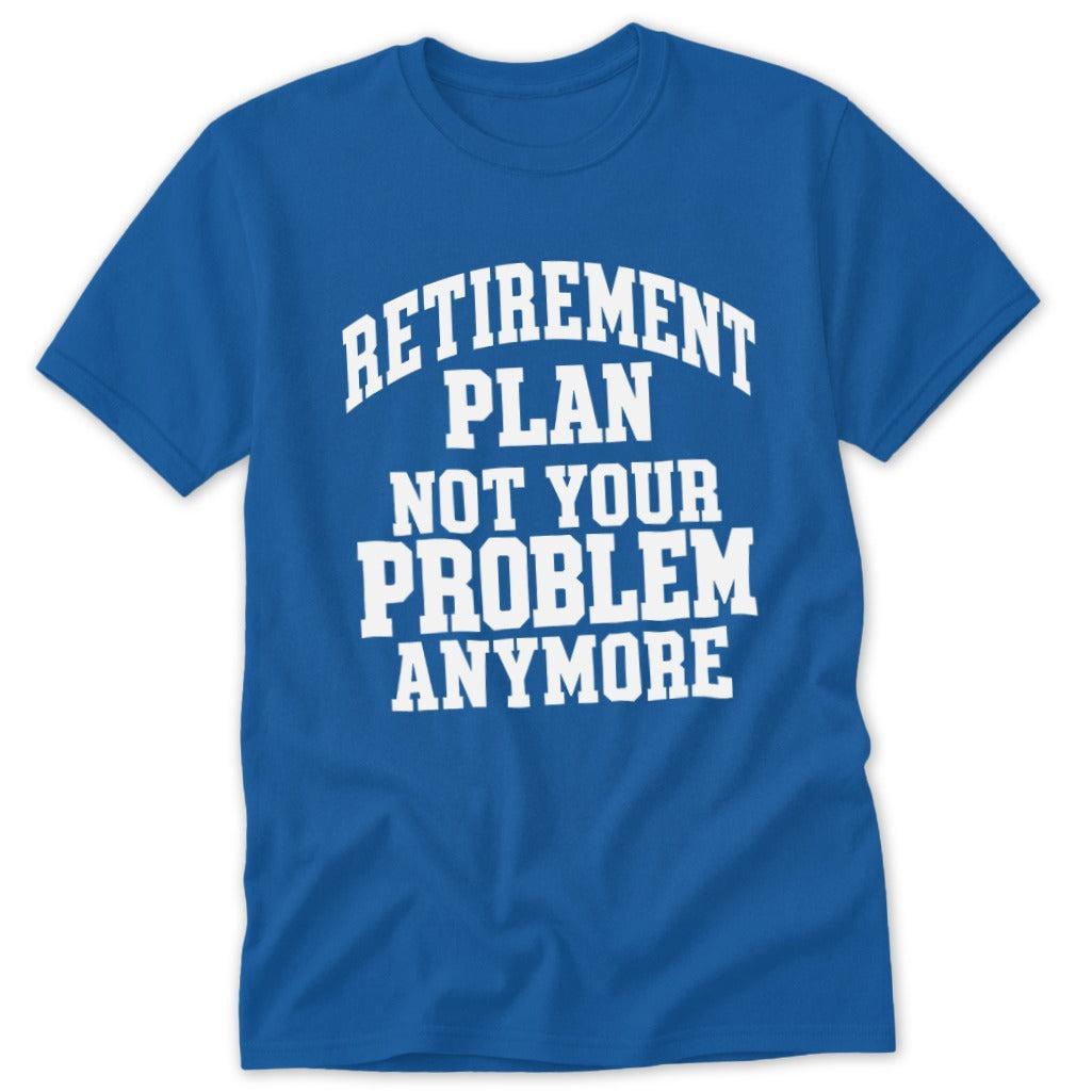 Retirement Plan Not Your Problem Anymore Classic Tee