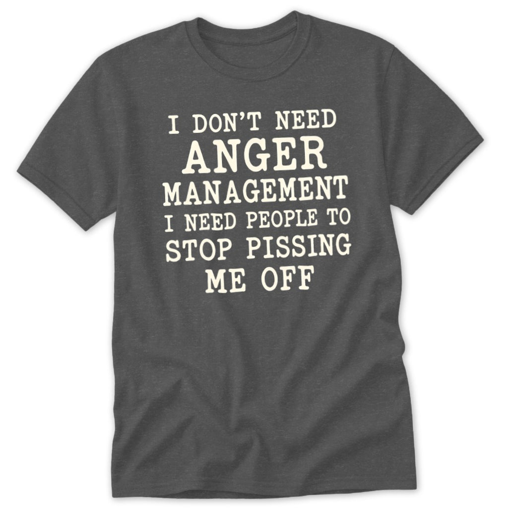 Dark gray crewneck t-shirt featuring the white text I dont need anger management I need people to stop pissing me off.