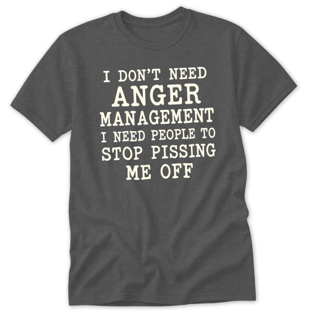 Dark gray crewneck t-shirt featuring the white text I dont need anger management I need people to stop pissing me off.