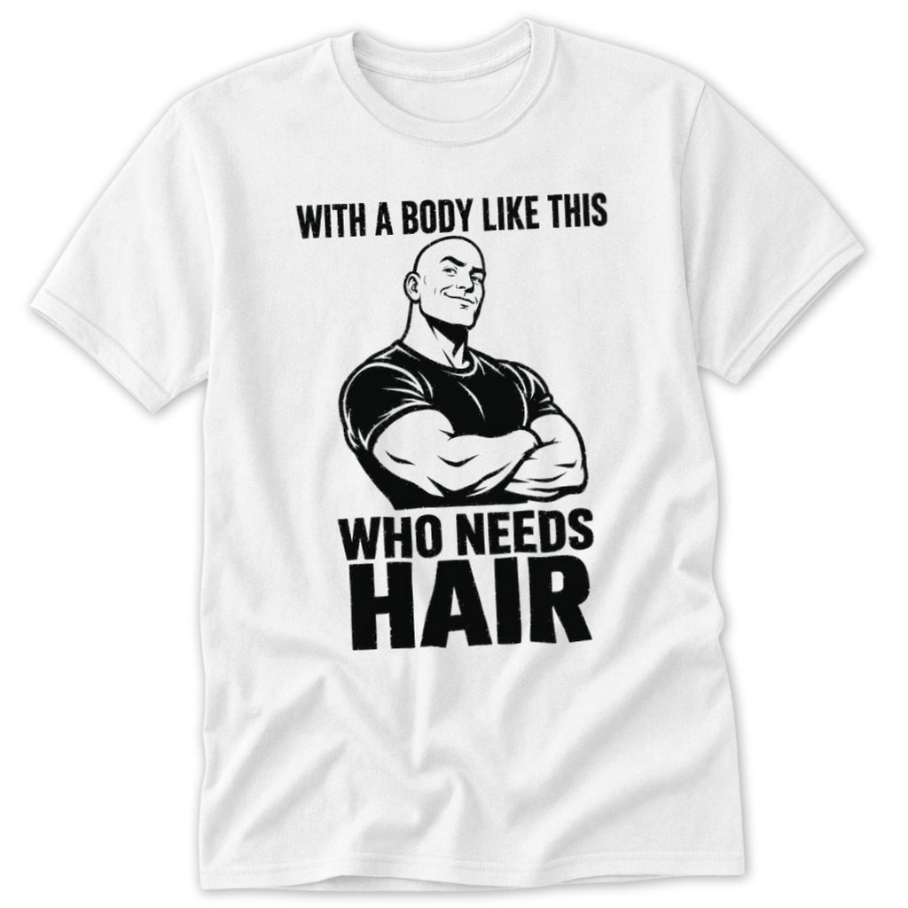 White t-shirt with graphic of muscular bald man and text "WITH A BODY LIKE THIS WHO NEEDS HAIR".