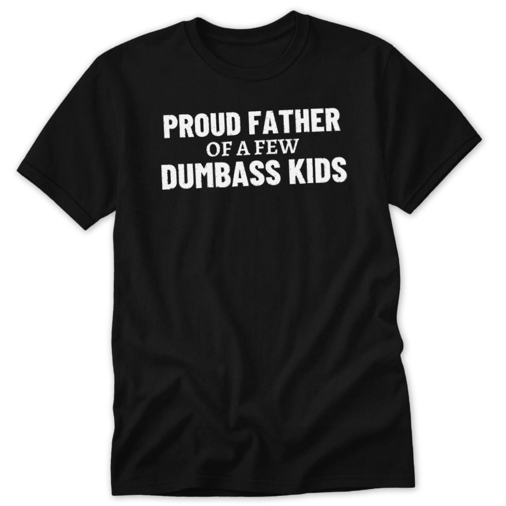 Black t-shirt with white text reading "PROUD FATHER OF A FEW DUMBASS KIDS".