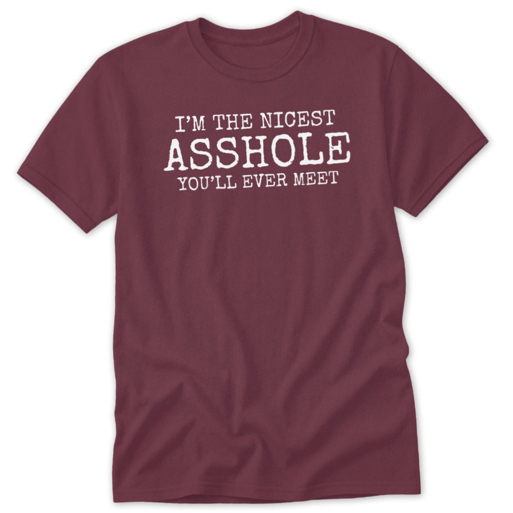 Maroon t-shirt with white text reading "I'M THE NICEST ASSHOLE YOU'LL EVER MEET".