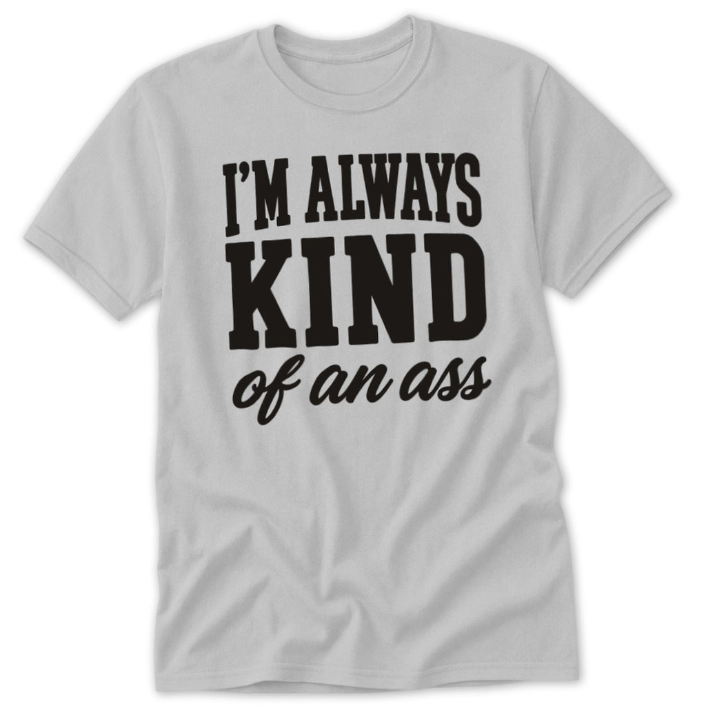 Light gray t-shirt with black text reading "I'M ALWAYS KIND of an ass".