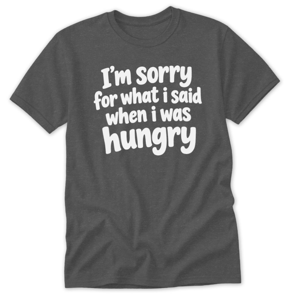 Dark grey t-shirt featuring the white text "I'm sorry for what I said when I was hungry".