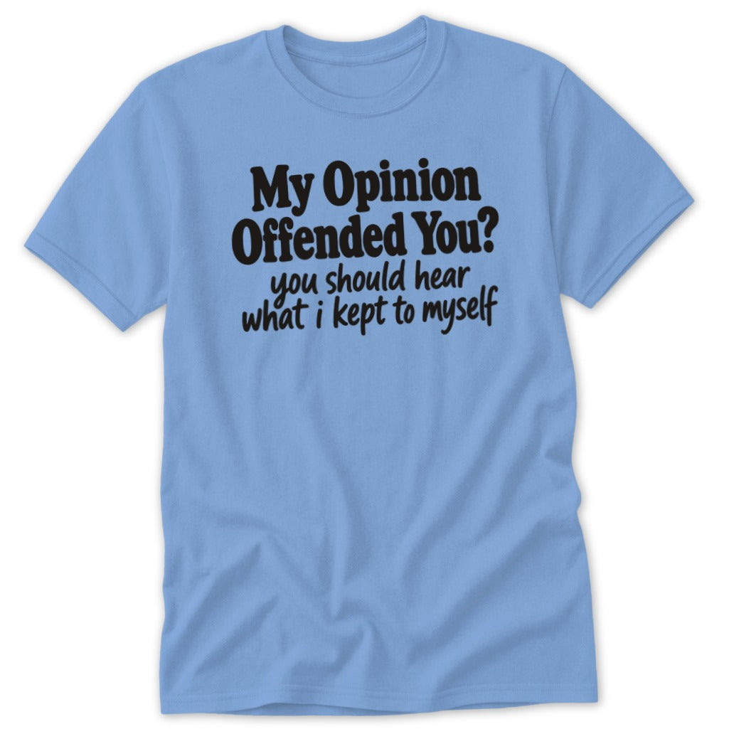 A light blue t-shirt with black text that reads, My Opinion Offended You? You should hear what I kept to myself.