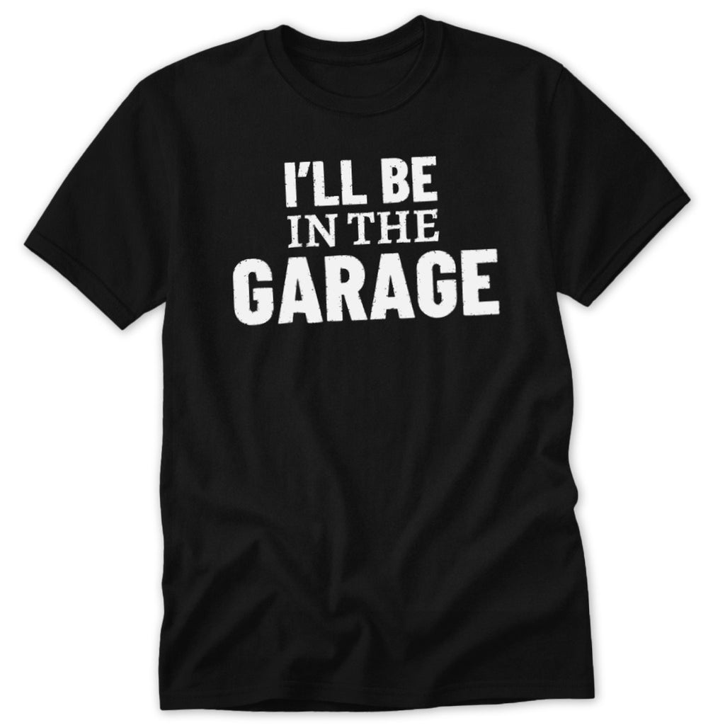 Black t-shirt with white text that reads "I'LL BE IN THE GARAGE".