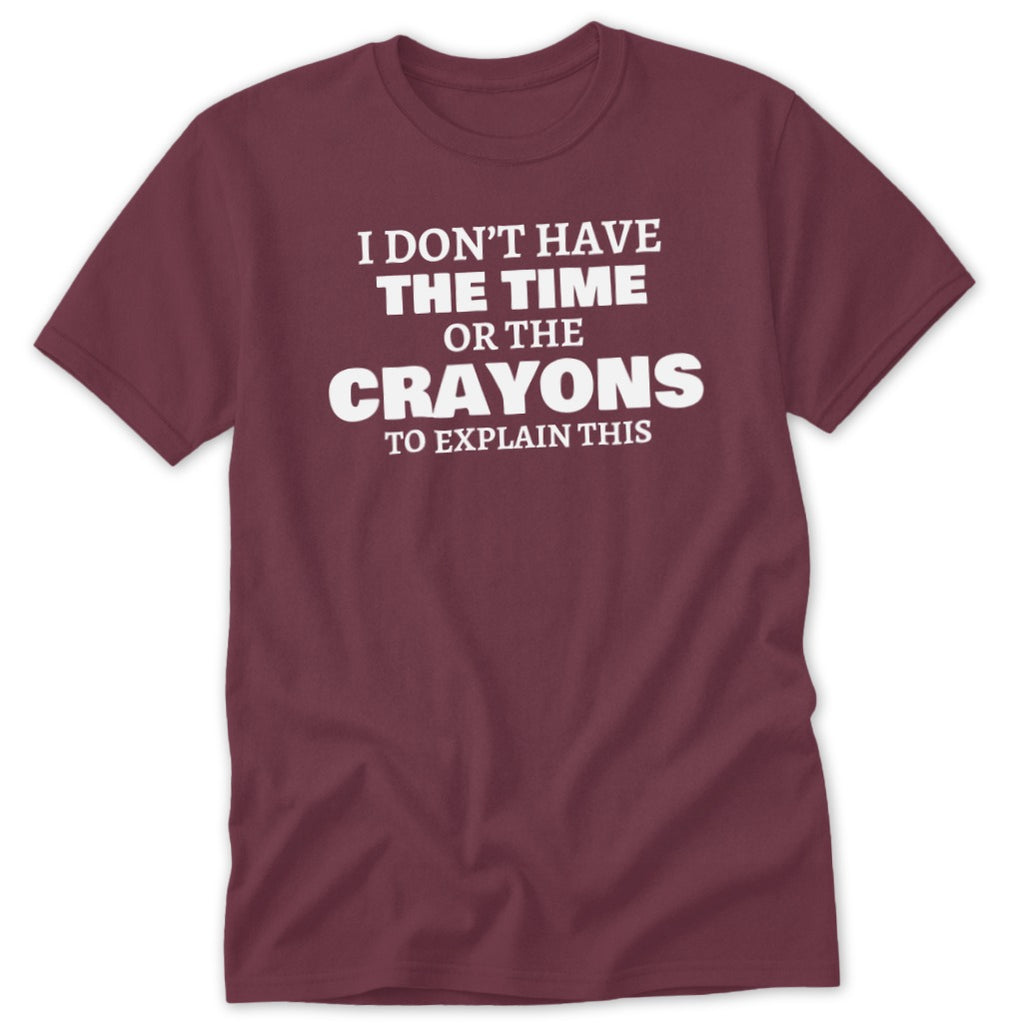 Maroon t-shirt with white text that reads "I DON'T HAVE THE TIME OR THE CRAYONS TO EXPLAIN THIS".