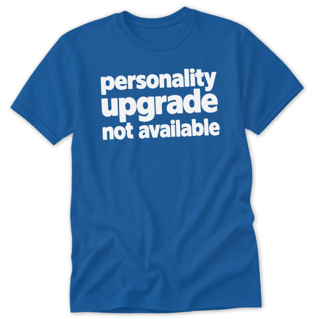 A blue short-sleeve t-shirt with white text reading personality upgrade not available centered on the chest.