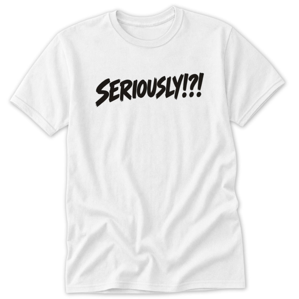 A white crew-neck short-sleeve t-shirt with the word SERIOUSLY!?! printed in black brush-stroke font across the chest.