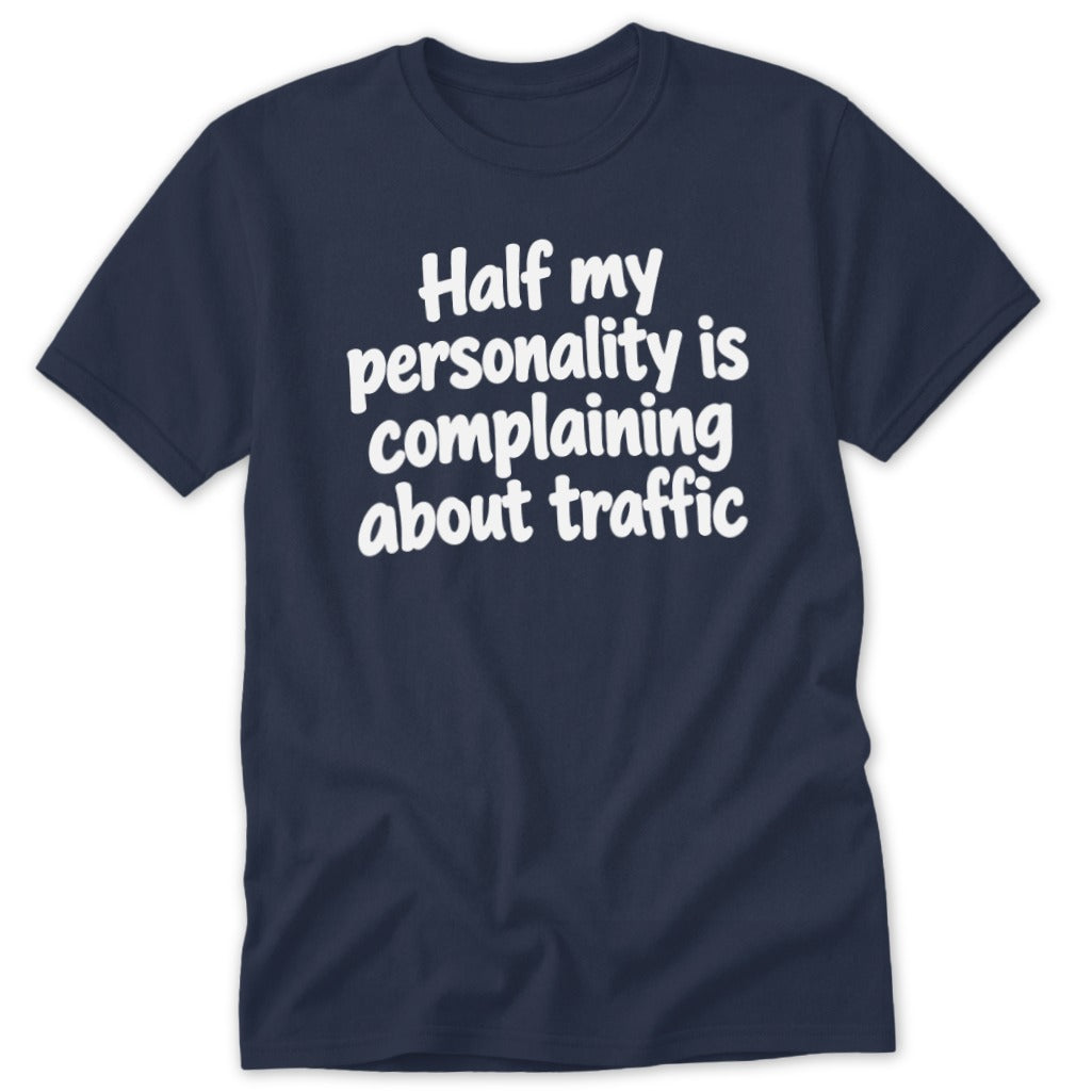 A dark blue crew neck t-shirt with white text that reads Half my personality is complaining about traffic.