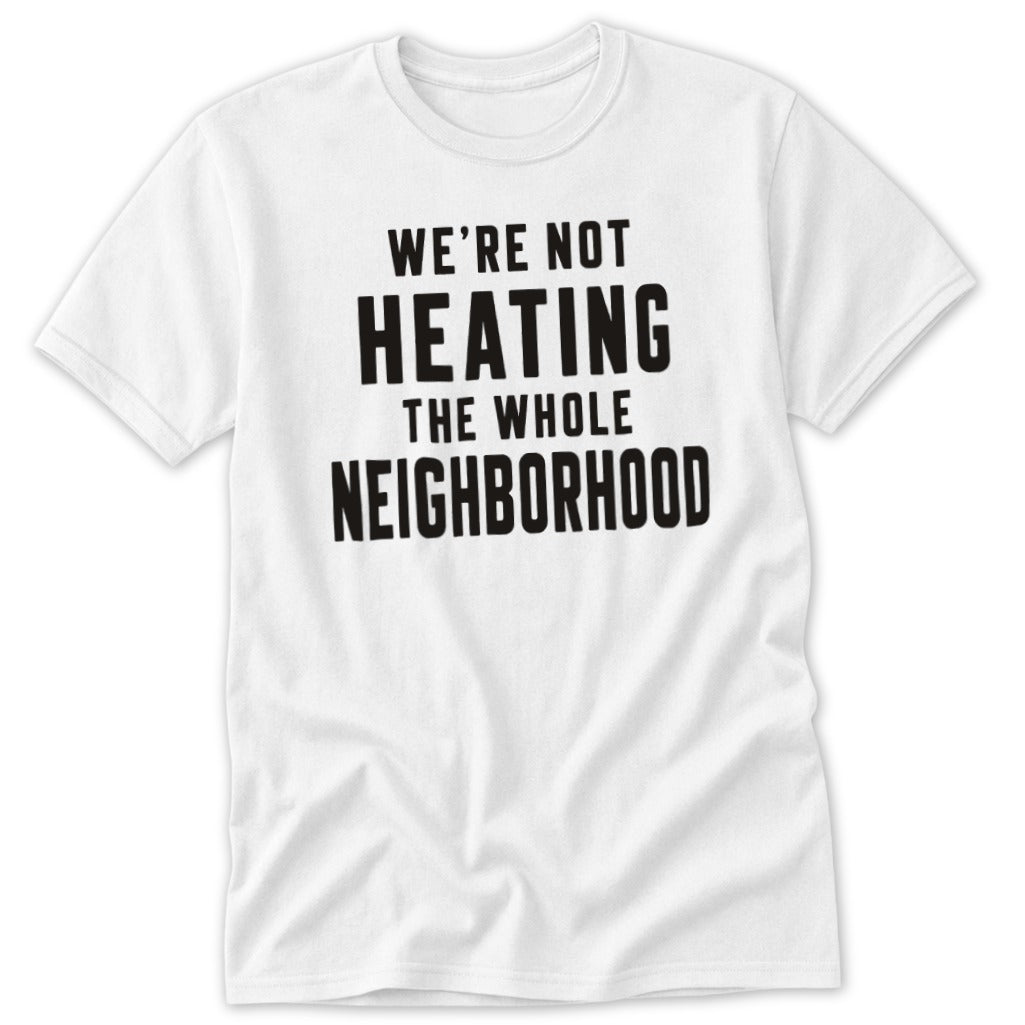 White t-shirt with black text "We're not heating the whole neighborhood."