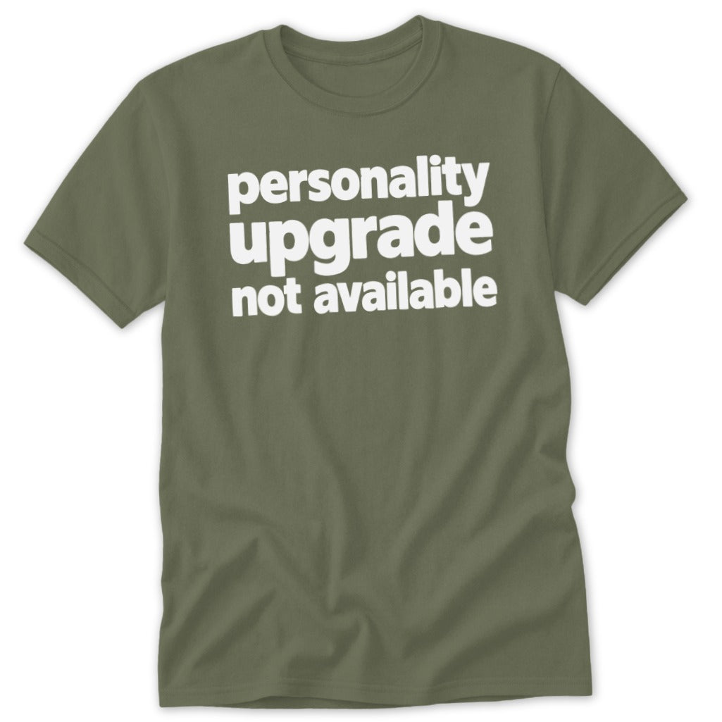 An olive green short-sleeved t-shirt with the white text personality upgrade not available on the chest.