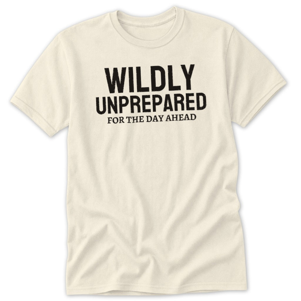 Cream t-shirt with black text reading "WILDLY UNPREPARED FOR THE DAY AHEAD".