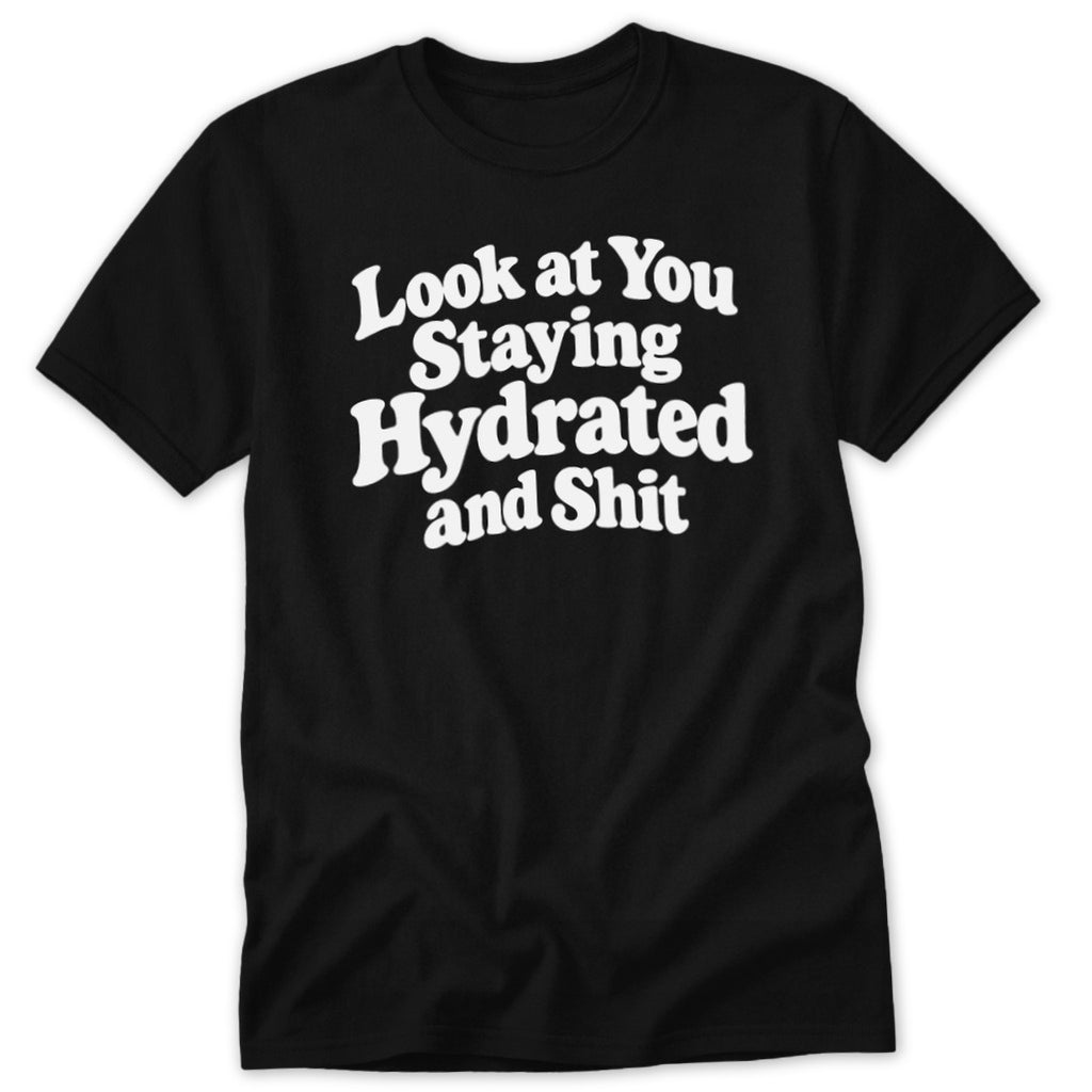 Black short-sleeved t-shirt with white text that reads "Look at You Staying Hydrated and Shit".