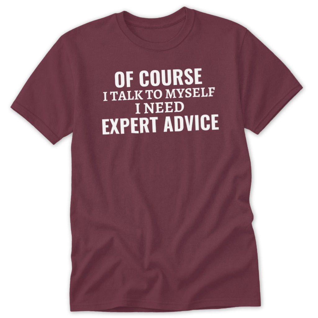 Maroon t-shirt with white text: "Of course I talk to myself I need expert advice."