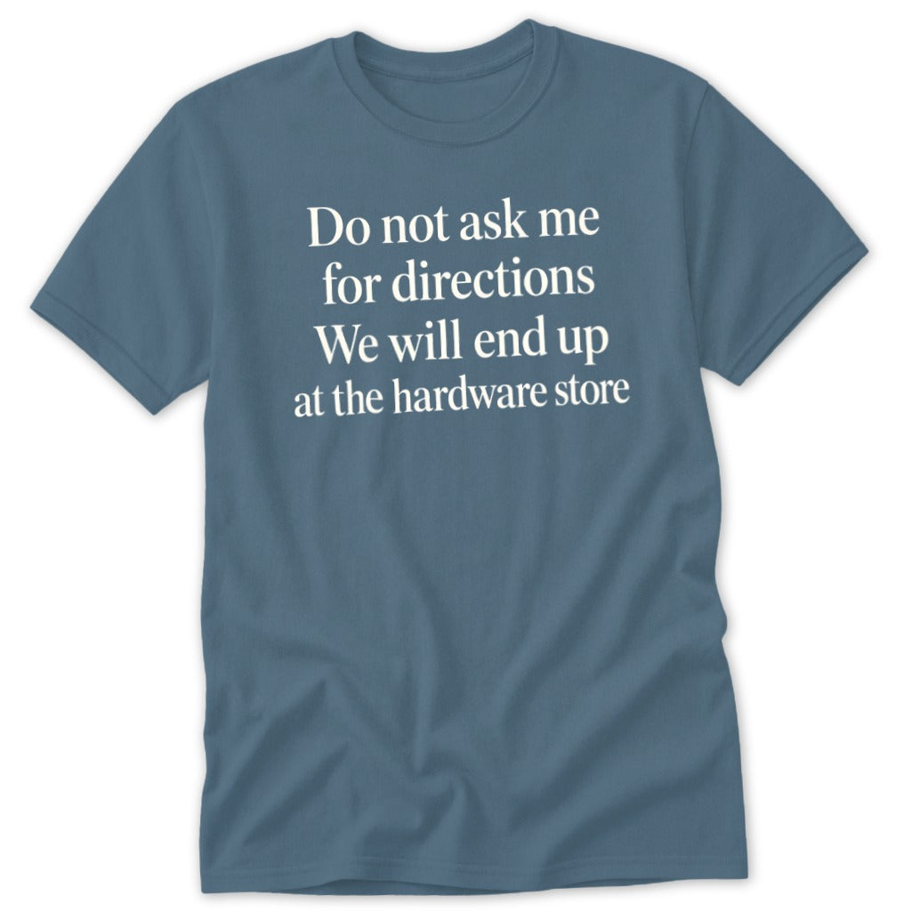 Blue t-shirt with white text: Do not ask me for directions. We will end up at the hardware store.
