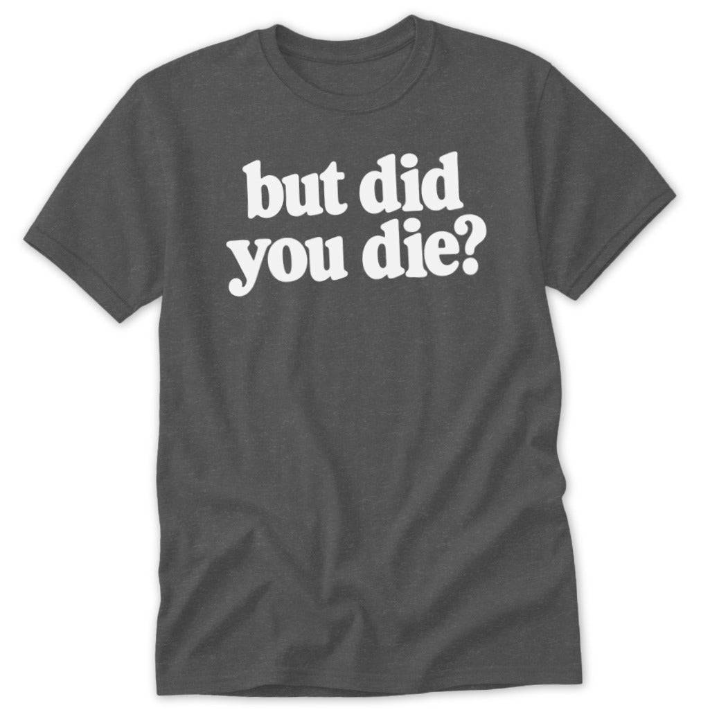 But Did You Die Classic Tee
