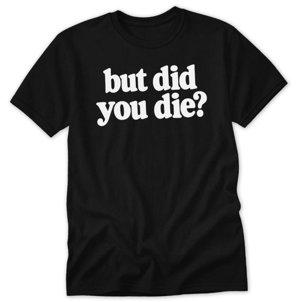 A black short-sleeved t-shirt featuring the white text "but did you die?" centered on the chest.