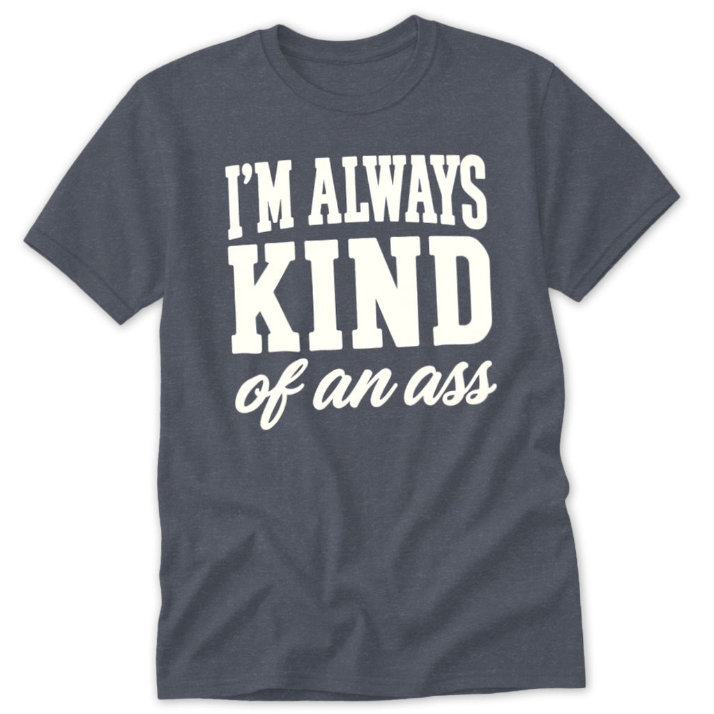 Dark heather t-shirt with white text reading "I'M ALWAYS KIND of an ass".