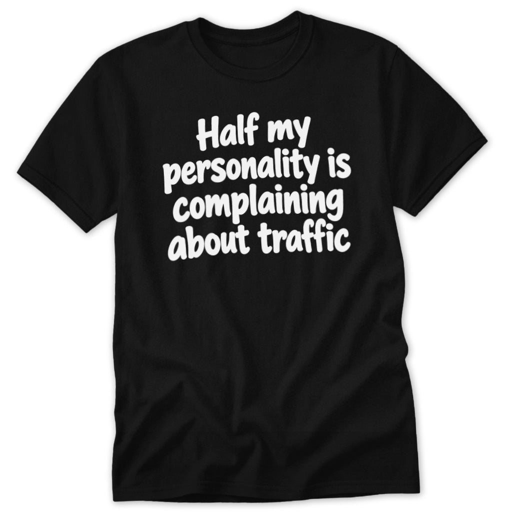 A black short-sleeved t-shirt with white text reading "Half my personality is complaining about traffic."