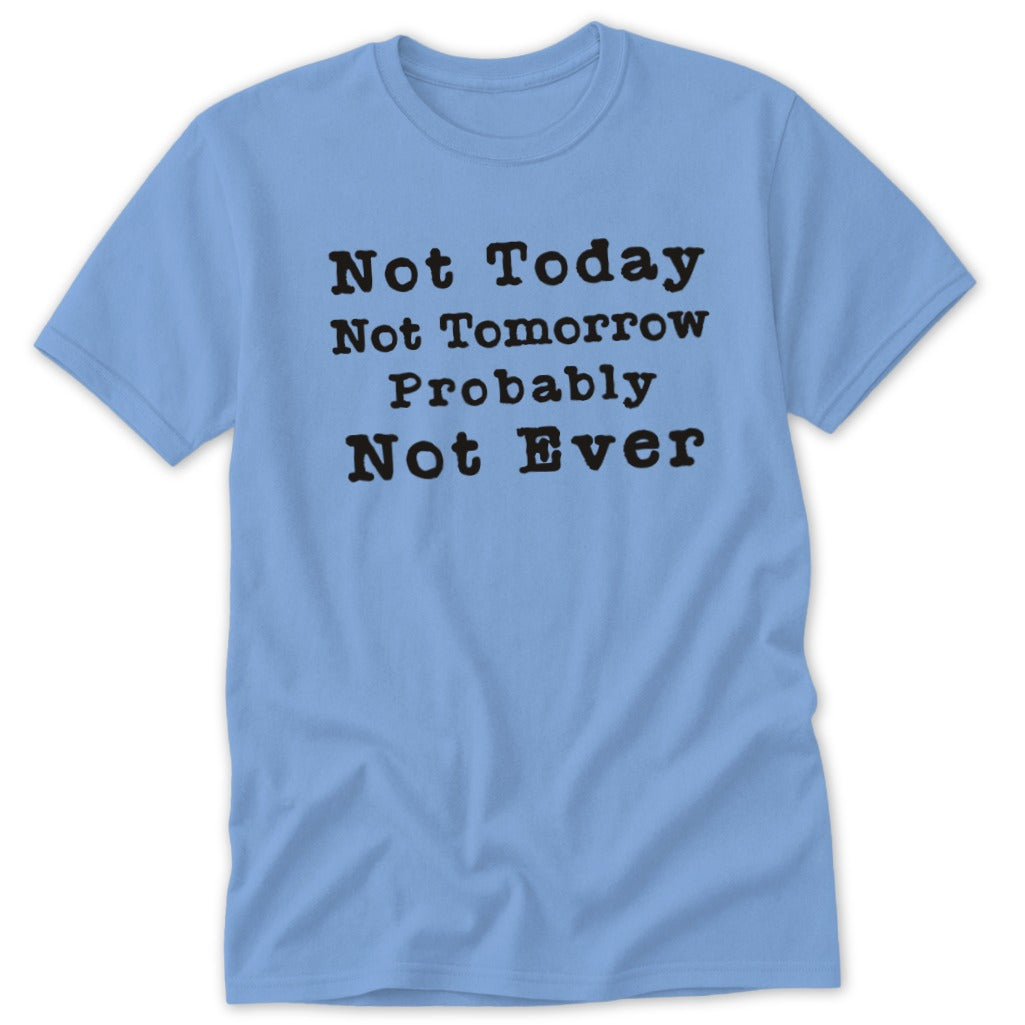 Light blue t-shirt with black text: Not Today, Not Tomorrow, Probably Not Ever.