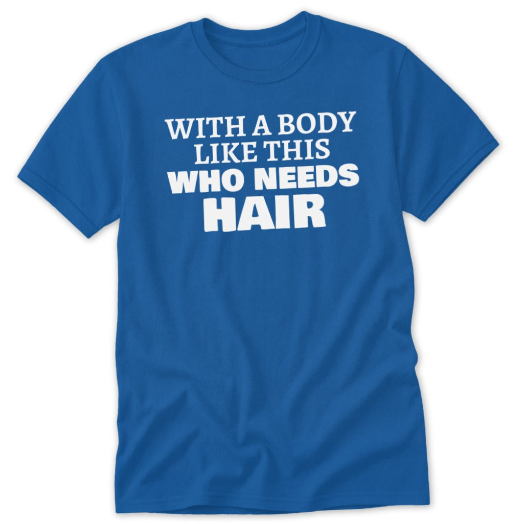 Blue t-shirt with white text that reads "With a body like this who needs hair".