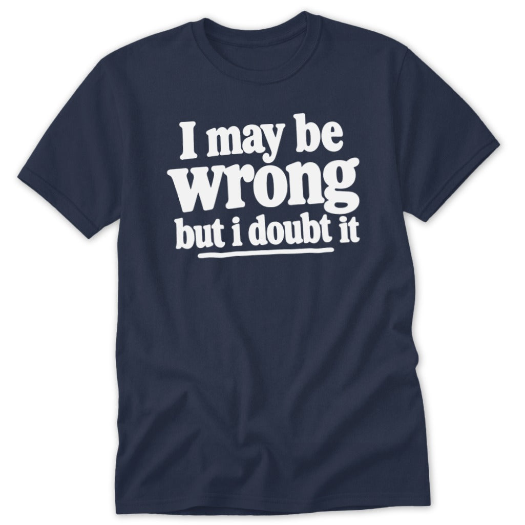 A dark blue t-shirt printed with the white text I may be wrong but i doubt it.