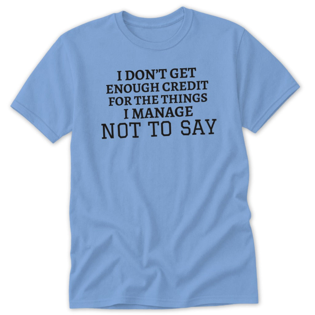 Light blue t-shirt with black text that reads "I DON'T GET ENOUGH CREDIT FOR THE THINGS I MANAGE NOT TO SAY".