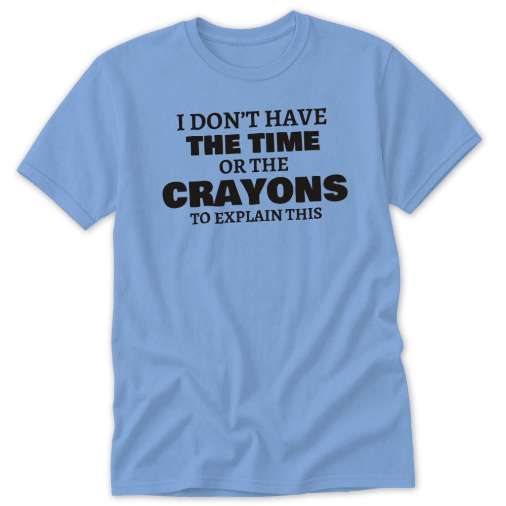 Light blue t-shirt with black text that reads "I DON'T HAVE THE TIME OR THE CRAYONS TO EXPLAIN THIS".