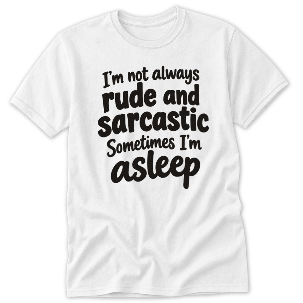 A white short-sleeved t-shirt printed with the black text "I'm not always rude and sarcastic Sometimes I'm asleep."