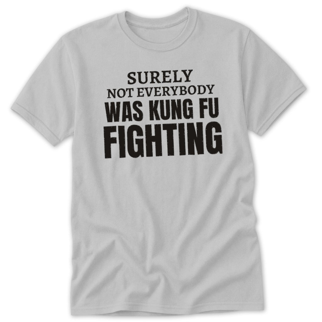 Light grey t-shirt with black text reading "SURELY NOT EVERYBODY WAS KUNG FU FIGHTING".
