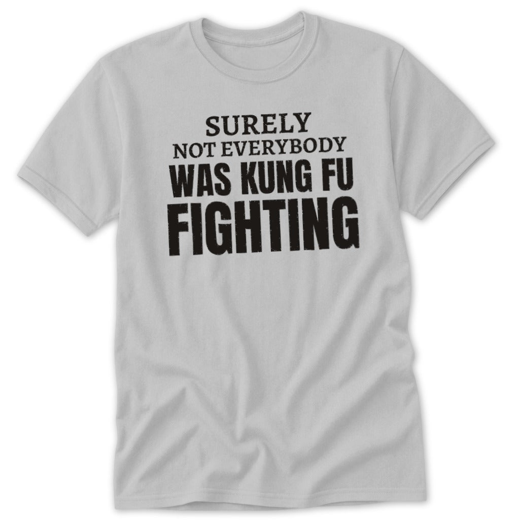 Light grey t-shirt with black text reading "SURELY NOT EVERYBODY WAS KUNG FU FIGHTING".