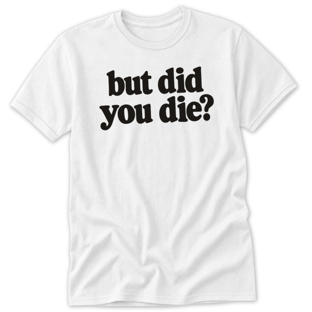 A white t-shirt featuring the black text but did you die printed on the front.