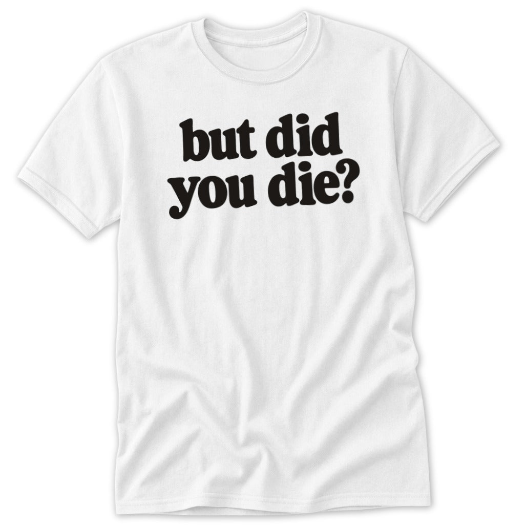 A white t-shirt featuring the black text but did you die printed on the front.