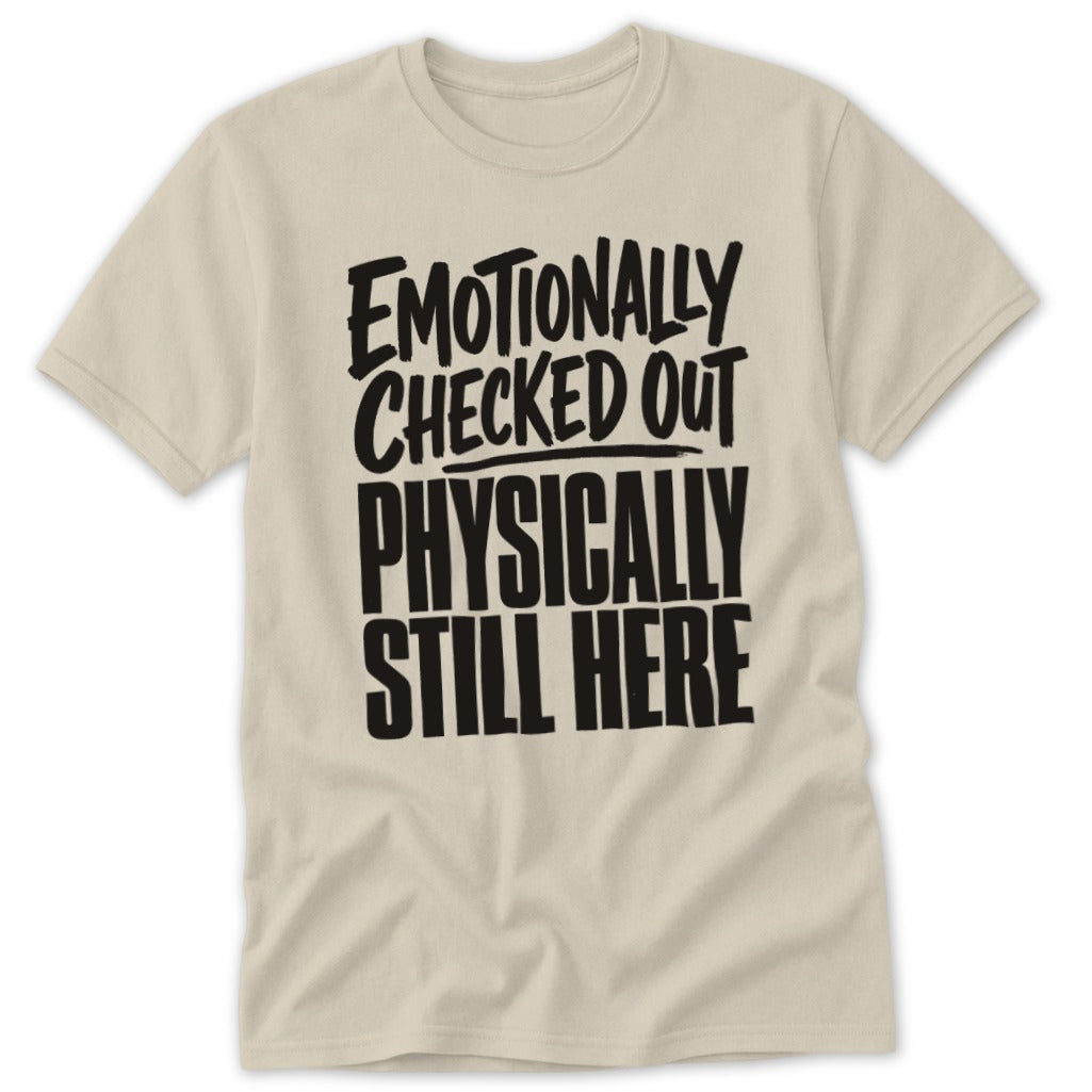 Beige short-sleeve t-shirt with bold black text reading Emotionally Checked Out Physically Still Here.